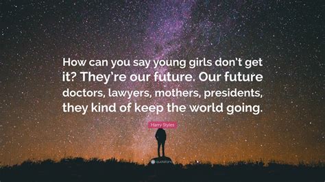 Harry Styles Quote: “How can you say young girls don’t get it? They’re