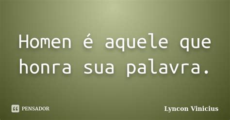 Homen é Aquele Que Honra Sua Palavra Lyncon Vinicius Pensador