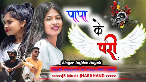 पापा की परी Rajdev Nayak New Theth Nagpuri Dj Song 2023 2024 Theth