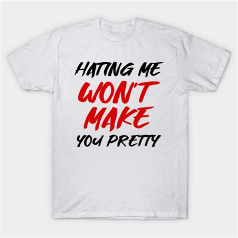 Hating Me Wont Make You Pretty Hating Me Wont Make You Pretty T