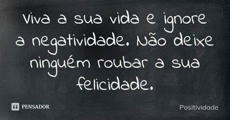 Viva A Sua Vida E Ignore A Negatividade Positividade Pensador