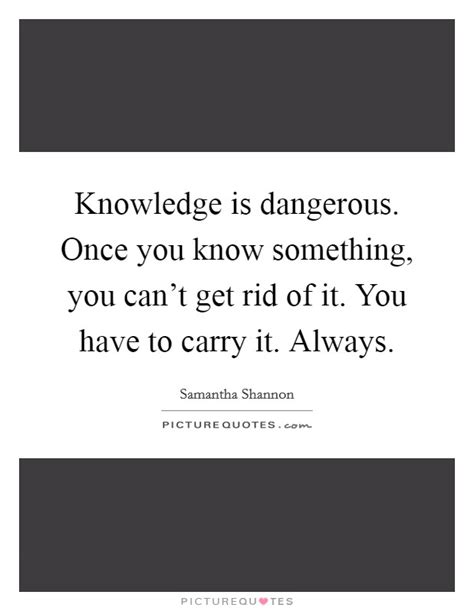 Knowledge Is Dangerous Once You Know Something You Cant Get