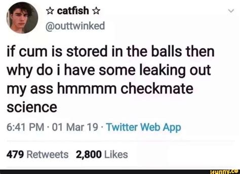 Outtiwinked If Cum Is Stored In The Balls Then Why Do I Have Some Leaking Out My Ass Hmmmm