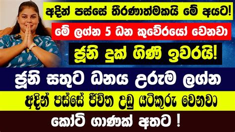 අදින් පස්සේ මේ ලග්න 5 ධන කුවේරයෝ වෙනවා දුක් ගිණි ඉවරයි සතුට ධනය උරුමයි