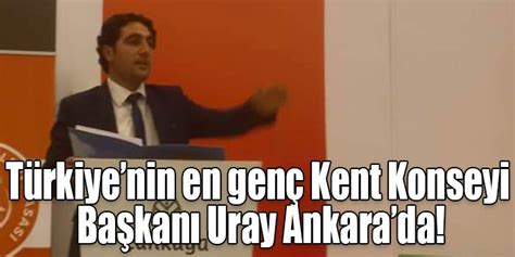 Türkiyenin en genç Kent Konseyi Başkanı Uray Ankarada