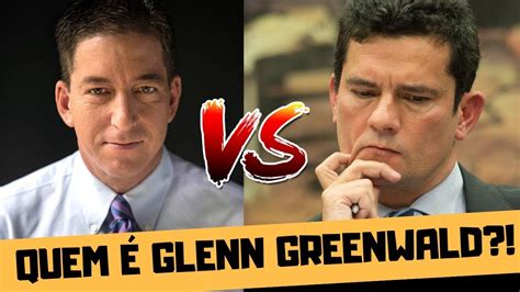 Quem Glenn Greenwald O Jornalista Que Vai Derrubar O Moro Youtube