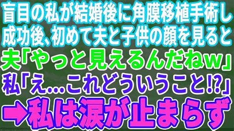 【スカッとする話】盲目の私が結婚後に角膜移植手術し初めて夫と子供の顔を見ると→「やっと見えるんだねw」私「え？これどういうこと？」→次の瞬間