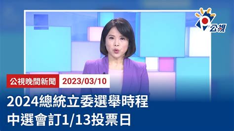 20230310 公視晚間新聞 完整版｜2024總統立委選舉時程 中選會訂1 13投票日 Youtube