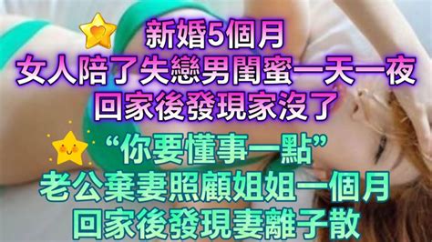 新婚5個月，女人陪了失戀男閨蜜一天一夜，回家後發現家沒了 “你要懂事一點” 老公棄妻照顧姐姐一個月，回家後發現妻離子散， Youtube