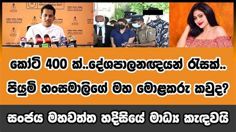 කෝටි 400 ක් දේශපාලනඥයන් රැසක් පියුමි හංසමාලිගේ මහ මොළකරු කවුද සංජය මහවත්ත හදිසියේ මාධ්‍ය