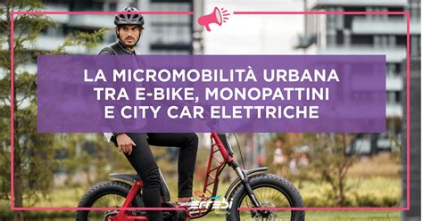 La Micromobilit Urbana Tra E Bike Monopattini E City Car Elettriche