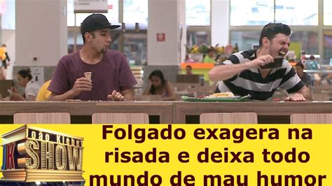 Folgado Exagera Na Risada E Deixa Todo Mundo De Mau Humor Youtube