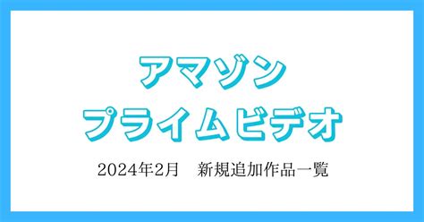 【アマゾンプライムビデオ】2024年2月 追加作品