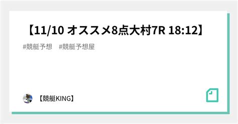 【👑11 10 オススメ8点🔥大村7r 18 12👑】｜【👑競艇king👑】｜note