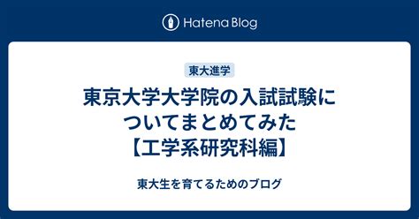 東京大学大学院の入試試験についてまとめてみた【工学系研究科編】 東大生を育てるためのブログ