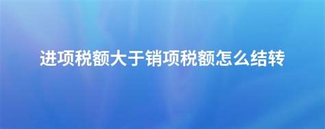 进项税额大于销项税额怎么结转 畅捷通