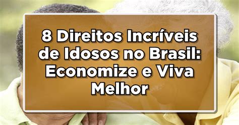 8 Direitos Incríveis para Idosos no Brasil Economize e Viva Melhor