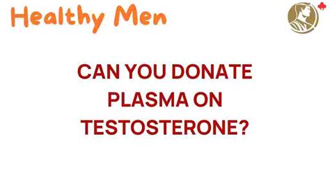 The Surprising Truth: Can You Donate Plasma on Testosterone?
