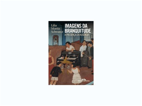 Leia O Livro Imagens Da Branquitude Por Lilia Moritz Schwarcz