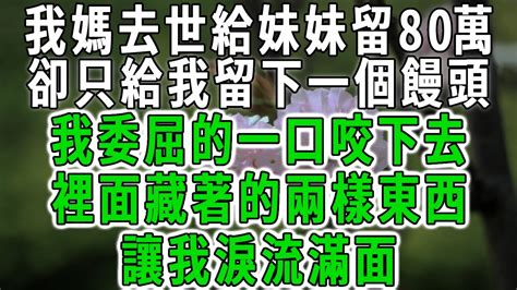 我媽去世給妹妹留80萬，卻只給我留下一個饅頭，我委屈的一口咬下去，裡面藏著的兩樣東西，讓我淚流滿面 Youtube