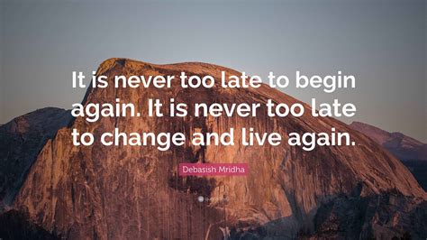 Debasish Mridha Quote: “It is never too late to begin again. It is