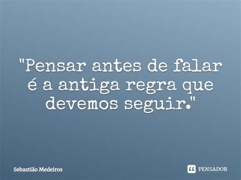 Pensar Antes De Falar é A Sebastião Medeiros Pensador