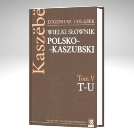 Wielki Słownik POLSKO KASZUBSKI Tom V T U Eugeniusz Gołąbek