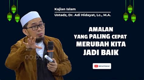 Amalan Yang Paling Cepat Merubah Kita Jadi Baik Ustadz Dr Adi