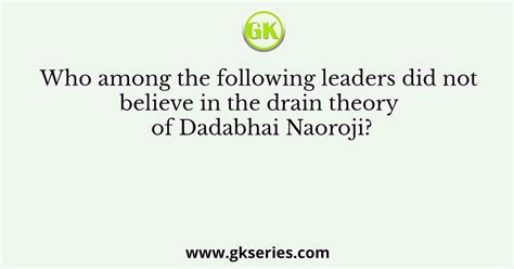 Who among the following leaders did not believe in the drain theory of ...