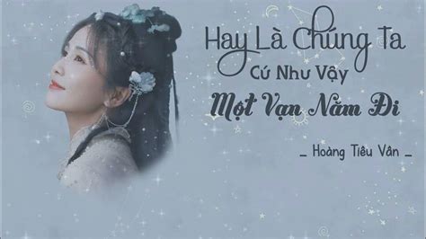 [vietsub] Hay Là Chúng Ta Cứ Như Vậy Một Vạn Năm đi Hoàng Tiêu Vân 要不然我们就这样一万年 黄霄雲 长月烬明