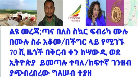 ልዩ መረጃ ጣና በለሥ ሥኳር ፍብሪካ ሙሉ በሙሉ ሥራ አቆመ ጠቅላይ ማኒሥተሩ ሥለ አድስ አበባ ኮርደር ልማት ምን