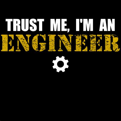 Trust Me I M An Engineer Im An Engineer Engineering