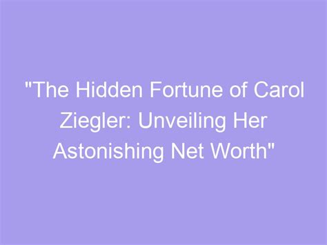 The Hidden Fortune Of Carol Ziegler Unveiling Her Astonishing Net