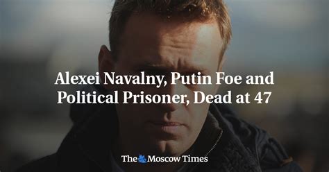 Alexei Navalny Putin Foe And Political Prisoner Dead At 47 The