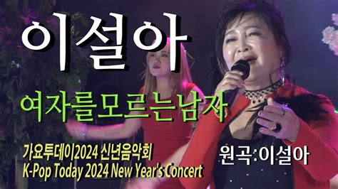 가수 이설아 여자를 모르는남자작사곡이은청 가요투데이2024 신년음악회k Pop Today 2024 New Years