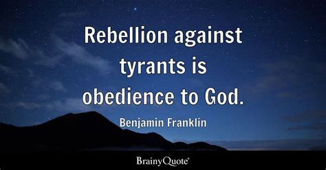 Benjamin Franklin - Rebellion against tyrants is obedience...