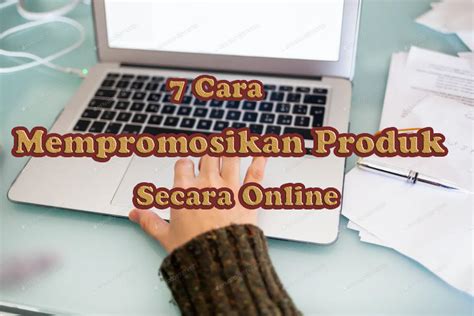 7 Cara Mempromosikan Produk Secara Online Terbukti Berhasil