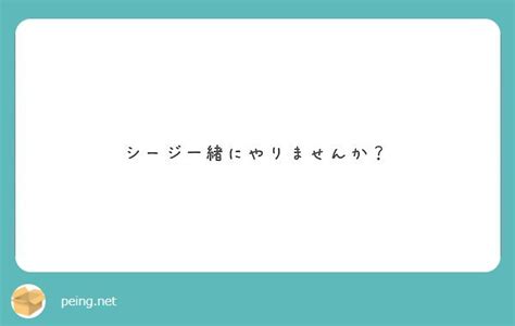 シージ一緒にやりませんか？ Peing 質問箱