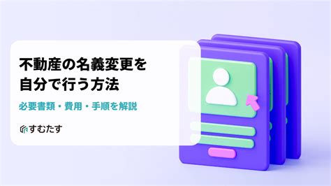 不動産の名義変更を自分で行う方法を解説 すむたすマガジン