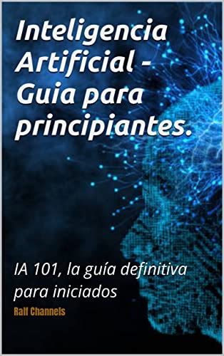 Inteligencia Artificial Guia Para Principiantes Ia 101 La Guía