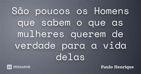 São Poucos Os Homens Que Sabem O Que As Paulo Henrique Pensador