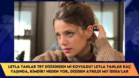 Leyla Tanlar TRT dizisinden mi kovuldu Leyla Tanlar kaç yaşında