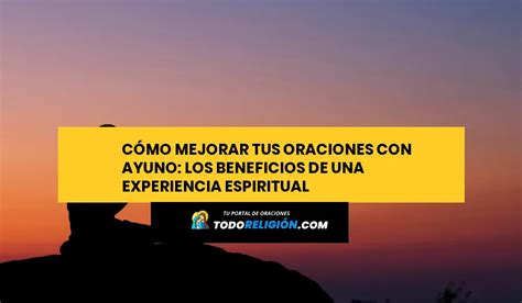 Cómo Mejorar Tus Oraciones Con Ayuno Los Beneficios De Una Experiencia Espiritual