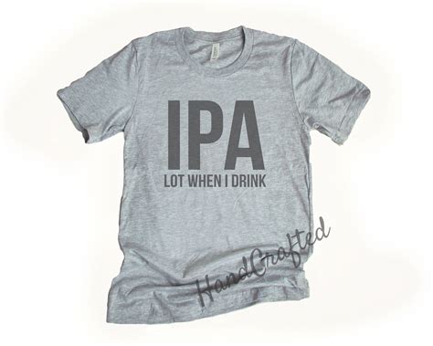 IPA Lot When I Drink T Shirt Etsy