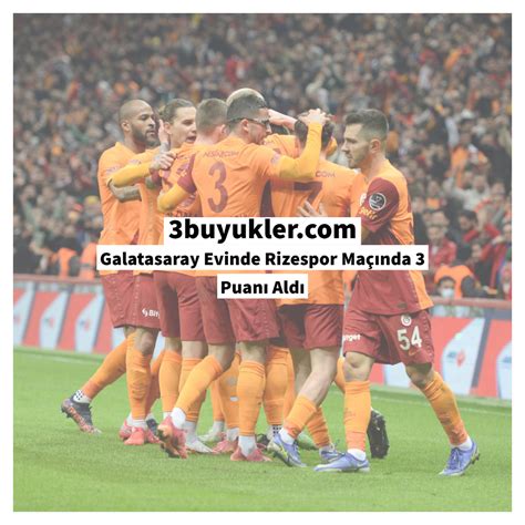 Galatasaray Evinde Rizespor Maçında 3 Puanı Aldı Üç Büyükler