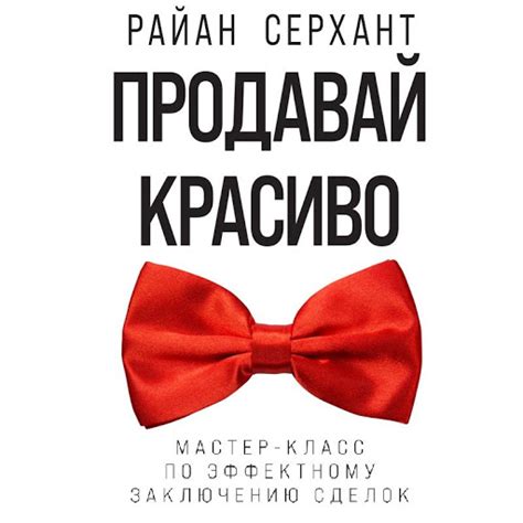 Продавай красиво. Мастер-класс по эффектному заключению сделок by Райан ...