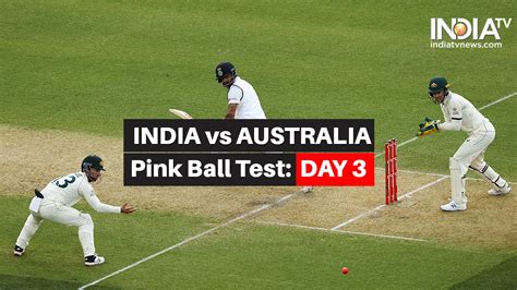 Highlights India Vs Australia 1st Test Day 3 Updates From Pink Ball Test In Adelaide India Tv