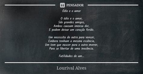 Ódio E O Amor O ódio E O Amor São Lourival Alves Pensador