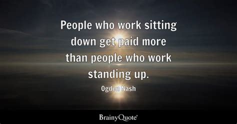 Ogden Nash People Who Work Sitting Down Get Paid More