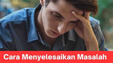 Cara Menyelesaikan Masalah Dengan Efektif Tips Praktis Untuk Mengatasi